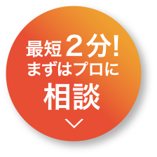 最短2分！まずはプロに相談